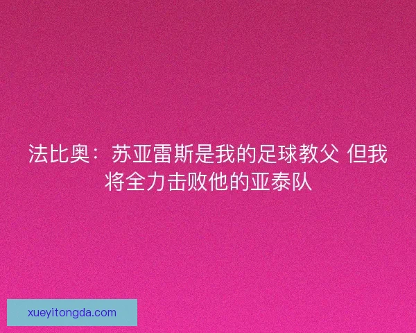 法比奥：苏亚雷斯是我的足球教父 但我将全力击败他的亚泰队